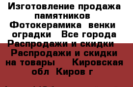 Изготовление продажа памятников. Фотокерамика, венки, оградки - Все города Распродажи и скидки » Распродажи и скидки на товары   . Кировская обл.,Киров г.